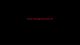 Trevor ‘through the years’ VT