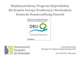 Lena Modzelewska Manager d/s Programu Stypendialnego DBU 18-19.04.2013, Warszawa