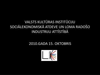 VALSTS KULTŪRAS INSTITŪCIJU SOCIĀLEKONOMISKĀ ATDEVE UN LOMA RADOŠO INDUSTRIJU ATTĪSTĪBĀ