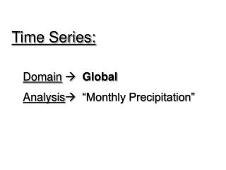 Time Series: Domain  Global Analysis  “Monthly Precipitation”