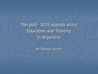 The post- 2015 agenda about Education and Training in Argentina By Claudia Jacinto