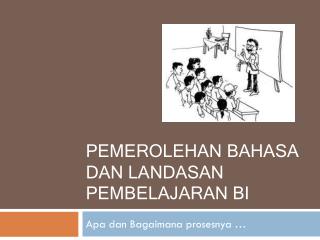 Pemerolehan B ahasa dan Landasan Pembelajaran BI