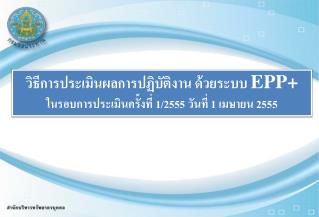 วิธีการประเมินผลการปฏิบัติงาน ด้วยระบบ EPP+ ในรอบการประเมินครั้งที่ 1/2555 วันที่ 1 เมษายน 2555