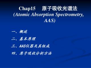 Chap15 原子吸收光谱法 (Atomic Absorption Spectrometry, AAS) 一、概述 二、基本原理 三、 AAS 仪器及其组成
