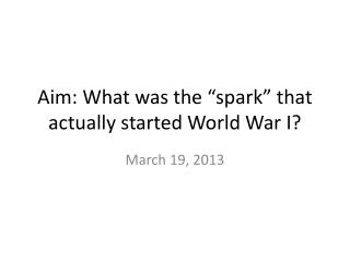 Aim: What was the “spark” that actually started World War I?