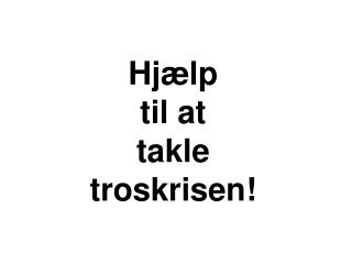 Hjælp til at takle troskrisen!