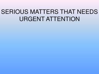 SERIOUS MATTERS THAT NEEDS URGENT ATTENTION