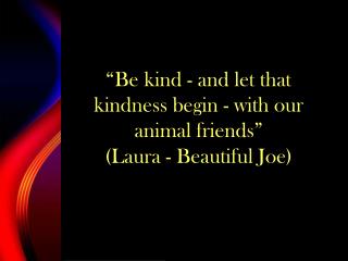 “Be kind - and let that kindness begin - with our animal friends” (Laura - Beautiful Joe)