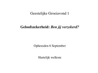 Geestelijke Groeiavond 1 Geloofszekerheid: Ben jij verzekerd? Opheusden 6 September