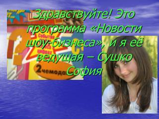 Здравствуйте! Это программа «Новости шоу-бизнеса», и я её ведущая – Сушко София