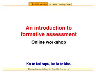 An introduction to formative assessment Online workshop Ko te kai rapu, ko ia te kite.