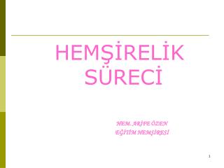 HEMŞİRELİK SÜRECİ 	 HEM. ARİFE ÖZEN 			EĞİTİM HEMŞİRESİ