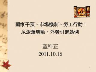 國家干預、市場機制、勞工行動： 以派遣勞動、外勞引進為例 藍科正 2011.10.16