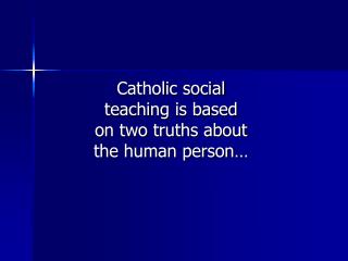 Catholic social teaching is based on two truths about the human person…