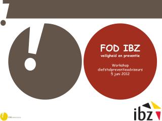 FOD IBZ veiligheid en preventie Workshop diefstalpreventieadviseurs 5 juni 2012