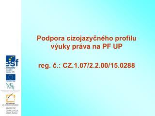 Podpora cizojazyčného profilu výuky práva na PF UP reg. č.: CZ.1.07/2.2.00/15.0288