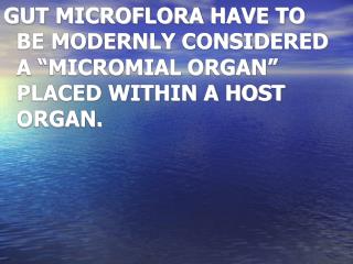 GUT MICROFLORA HAVE TO BE MODERNLY CONSIDERED A “MICROMIAL ORGAN” PLACED WITHIN A HOST ORGAN.