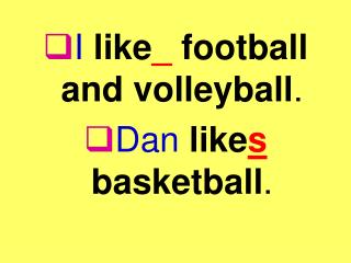 I like _ football and volleyball . Dan like s basketball .