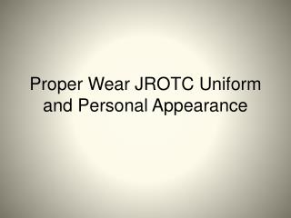 Proper Wear JROTC Uniform and Personal Appearance