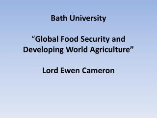 Bath University “ Global Food Security and Developing World Agriculture” Lord Ewen Cameron