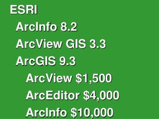 ESRI 	ArcInfo 8.2 	ArcView GIS 3.3 	ArcGIS 9.3 		ArcView $1,500 		ArcEditor $4,000