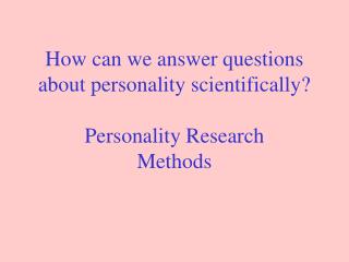 How can we answer questions about personality scientifically? Personality Research Methods