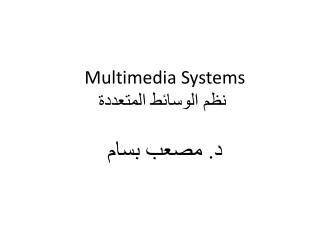 Multimedia Systems نظم الوسائط المتعددة د. مصعب بسام