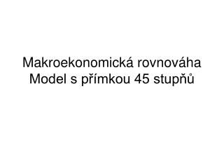 Makroekonomická rovnováha Model s přímkou 45 stupňů