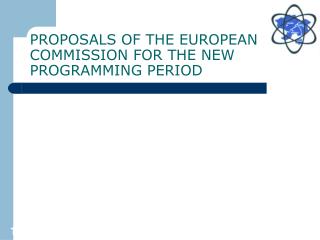 PROPOSALS OF THE EUROPEAN COMMISSION FOR THE NEW PROGRAMMING PERIOD