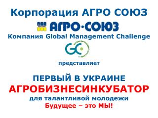 Корпорация АГРО СОЮЗ Компания Global Management Challenge представляет ПЕРВЫЙ В УКРАИНЕ