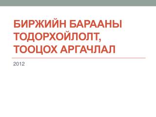 БИРЖИЙН БАРАА НЫ ТОДОРХОЙЛОЛТ , ТООЦОХ АРГАЧЛАЛ