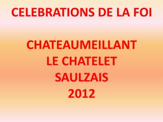 CELEBRATIONS DE LA FOI CHATEAUMEILLANT LE CHATELET SAULZAIS 2012