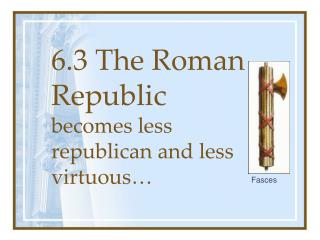 6.3 The Roman Republic becomes less republican and less virtuous…