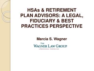 HSAs &amp; RETIREMENT PLAN ADVISORS: A LEGAL, FIDUCIARY &amp; BEST PRACTICES PERSPECTIVE Marcia S. Wagner