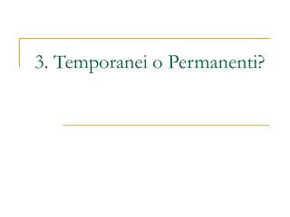 3. Temporanei o Permanenti?