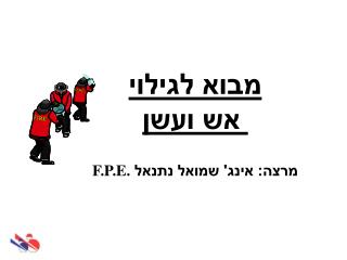 מבוא לגילוי אש ועשן מרצה: אינג' שמואל נתנאל F.P.E.