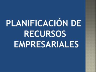 PLANIFICACIÓN DE RECURSOS EMPRESARIALES