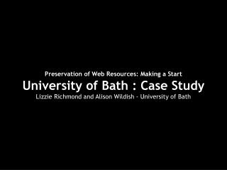 Preservation of Web Resources: Making a Start University of Bath : Case Study