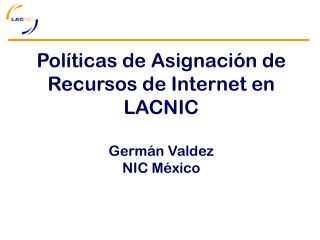 Pol íticas de Asignación de Recursos de Internet en LACNIC Germán Valdez NIC México