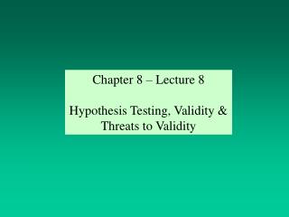 Chapter 8 – Lecture 8 Hypothesis Testing, Validity &amp; Threats to Validity