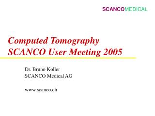 Computed Tomography SCANCO User Meeting 2005