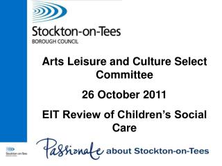 Arts Leisure and Culture Select Committee 26 October 2011 EIT Review of Children’s Social Care