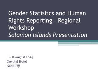 Gender Statistics and Human Rights Reporting – Regional Workshop Solomon Islands Presentation