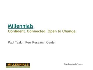 Millennials Confident. Connected. Open to Change. Paul Taylor, Pew Research Center