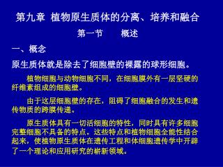 第九章 植物原生质体的分离、培养和融合 第一节 概述 一、概念 原生质体就是除去了细胞壁的裸露的球形细胞。 植物细胞与动物细胞不同，在细胞膜外有一层坚硬的纤维素组成的细胞壁。