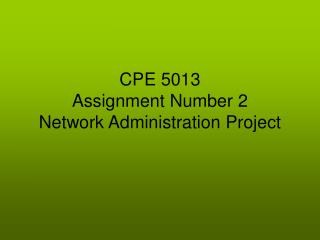 CPE 5013 Assignment Number 2 Network Administration Project