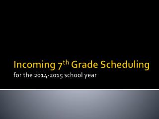 Incoming 7 th Grade Scheduling for the 2014-2015 school year