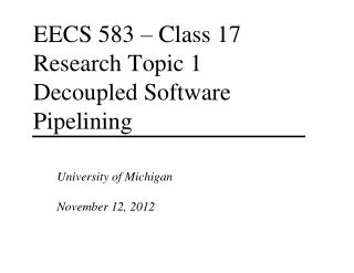 EECS 583 – Class 17 Research Topic 1 Decoupled Software Pipelining