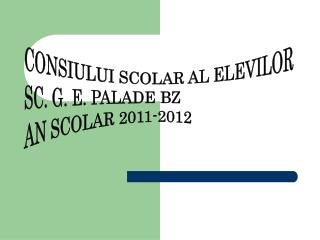 CONSIULUI SCOLAR AL ELEVILOR SC. G. E. PALADE BZ AN SCOLAR 2011-2012