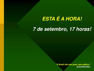 ESTA É A HORA! 7 de setembro, 17 horas!